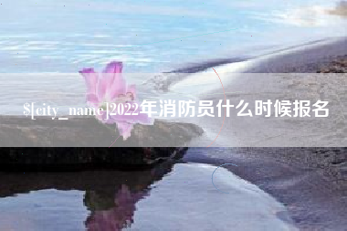 酒泉2022年消防员什么时候报名