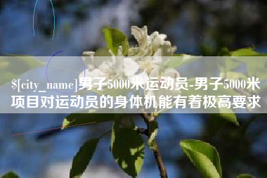 酒泉男子5000米运动员-男子5000米项目对运动员的身体机能有着极高要求