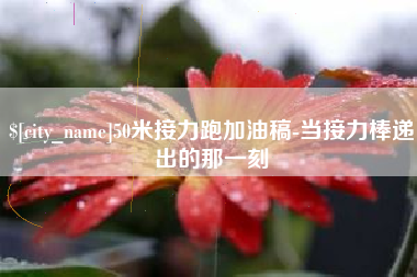 酒泉50米接力跑加油稿-当接力棒递出的那一刻