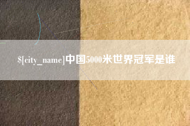 酒泉中国5000米世界冠军是谁