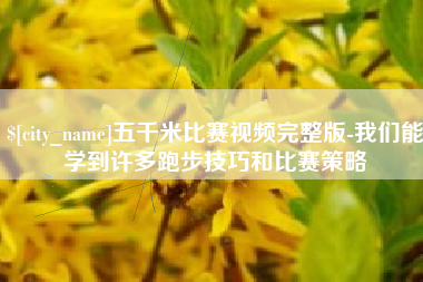 酒泉五千米比赛视频完整版-我们能学到许多跑步技巧和比赛策略