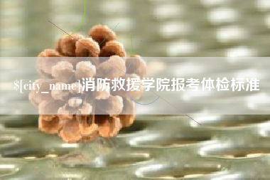 酒泉消防救援学院报考体检标准
