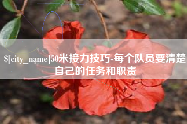 酒泉50米接力技巧-每个队员要清楚自己的任务和职责