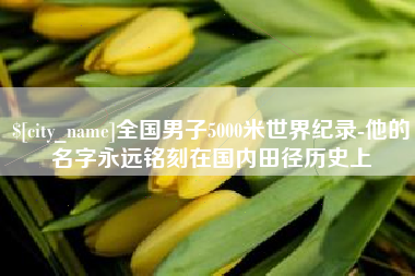 酒泉全国男子5000米世界纪录-他的名字永远铭刻在国内田径历史上
