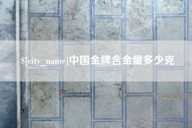 酒泉中国金牌含金量多少克