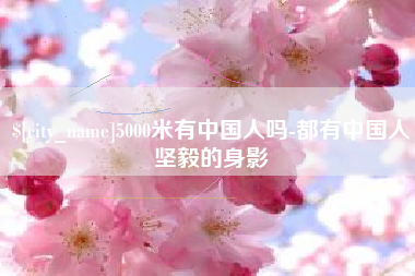 酒泉5000米有中国人吗-都有中国人坚毅的身影