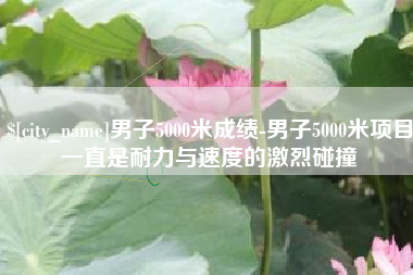 酒泉男子5000米成绩-男子5000米项目一直是耐力与速度的激烈碰撞