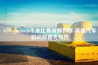 酒泉5千米比赛视频教程-就像汽车启动前要先预热