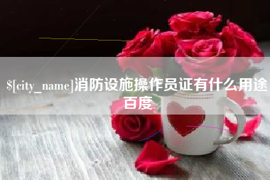 酒泉消防设施操作员证有什么用途百度