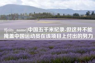 酒泉中国五千米纪录-但这并不能掩盖中国运动员在该项目上付出的努力