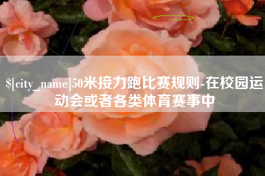 酒泉50米接力跑比赛规则-在校园运动会或者各类体育赛事中