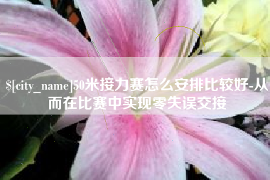 酒泉50米接力赛怎么安排比较好-从而在比赛中实现零失误交接