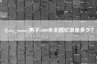 酒泉男子5000米全国纪录是多少？