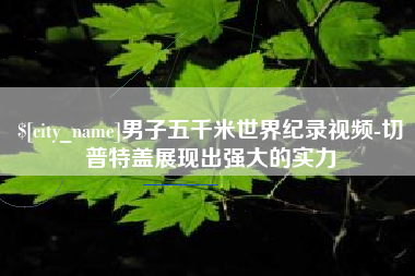 酒泉男子五千米世界纪录视频-切普特盖展现出强大的实力