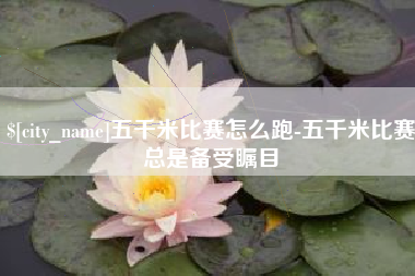 酒泉五千米比赛怎么跑-五千米比赛总是备受瞩目