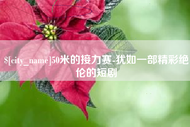 酒泉50米的接力赛-犹如一部精彩绝伦的短剧
