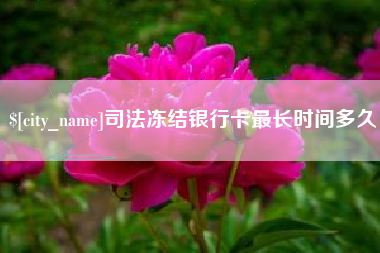 酒泉司法冻结银行卡最长时间多久