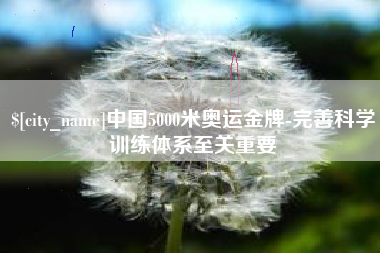 酒泉中国5000米奥运金牌-完善科学训练体系至关重要