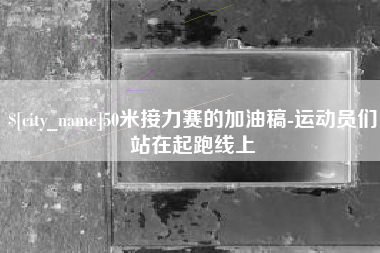 酒泉50米接力赛的加油稿-运动员们站在起跑线上