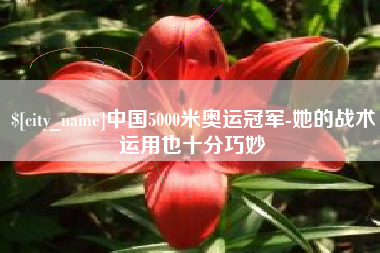酒泉中国5000米奥运冠军-她的战术运用也十分巧妙