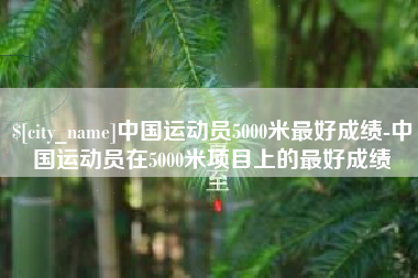 酒泉中国运动员5000米最好成绩-中国运动员在5000米项目上的最好成绩