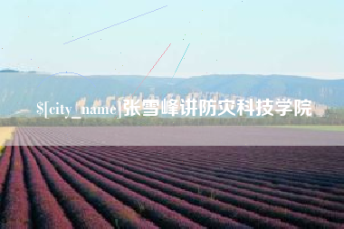 酒泉张雪峰讲防灾科技学院