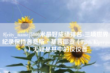 酒泉5000米最好成绩排名-三项世界纪录保持者费斯·基普耶贡（Faith Kipyegon）无疑是其中的佼佼者