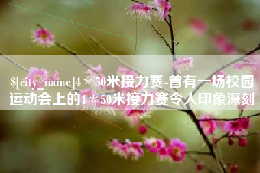 酒泉4＊50米接力赛-曾有一场校园运动会上的4＊50米接力赛令人印象深刻