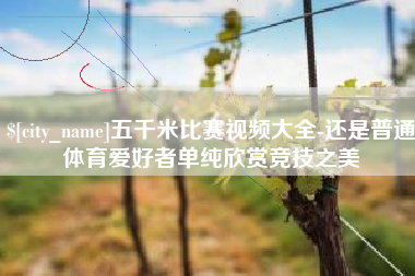 酒泉五千米比赛视频大全-还是普通体育爱好者单纯欣赏竞技之美