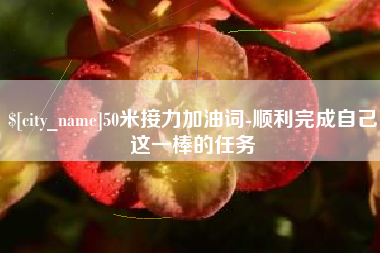 酒泉50米接力加油词-顺利完成自己这一棒的任务