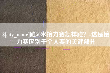 酒泉跑50米接力赛怎样跑？-这是接力赛区别于个人赛的关键部分