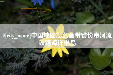 酒泉中国地图怎么画带省份带河流铁路海洋半岛