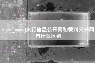酒泉执行信息公开网和裁判文书网有什么区别