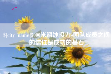 酒泉5000米滑冰接力-团队成员之间的信任是成功的基石