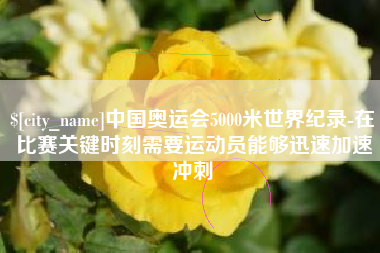 酒泉中国奥运会5000米世界纪录-在比赛关键时刻需要运动员能够迅速加速冲刺
