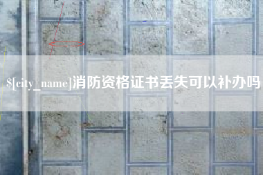 酒泉消防资格证书丢失可以补办吗