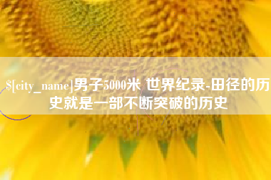 酒泉男子5000米 世界纪录-田径的历史就是一部不断突破的历史