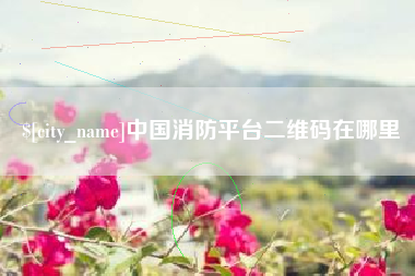 酒泉中国消防平台二维码在哪里
