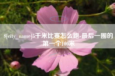 酒泉5千米比赛怎么跑-最后一圈的第一个100米