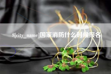 酒泉国家消防什么时候报名