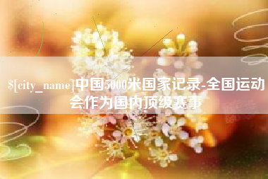 酒泉中国5000米国家记录-全国运动会作为国内顶级赛事