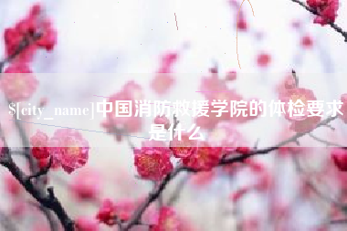 酒泉中国消防救援学院的体检要求是什么