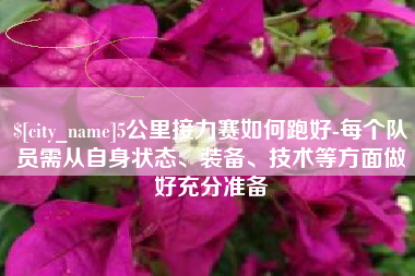 酒泉5公里接力赛如何跑好-每个队员需从自身状态、装备、技术等方面做好充分准备