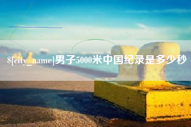 酒泉男子5000米中国纪录是多少秒