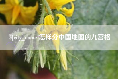 酒泉怎样分中国地图的九宫格