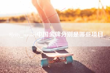 酒泉中国金牌分别是哪些项目