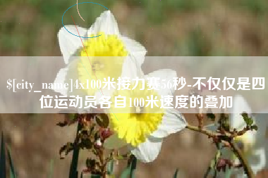 酒泉4x100米接力赛56秒-不仅仅是四位运动员各自100米速度的叠加