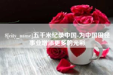 酒泉五千米纪录中国-为中国田径事业增添更多的光彩