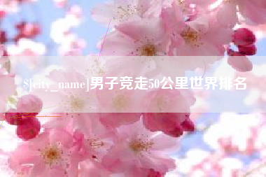 酒泉男子竞走50公里世界排名