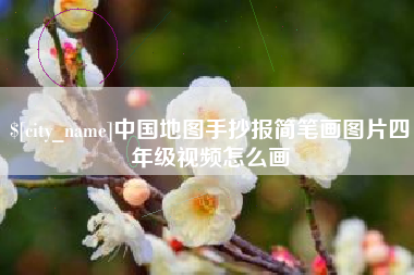 酒泉中国地图手抄报简笔画图片四年级视频怎么画